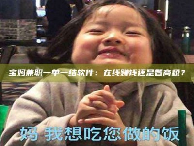 孟州宝妈兼职一单一结软件：在线赚钱还是智商税？