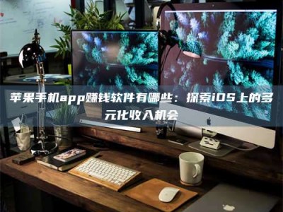 孟州苹果手机app赚钱软件有哪些：探索iOS上的多元化收入机会