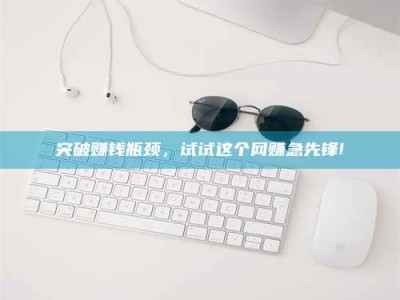 孟州突破赚钱瓶颈，试试这个网赚急先锋!