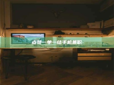孟州点赞一单一结手机兼职