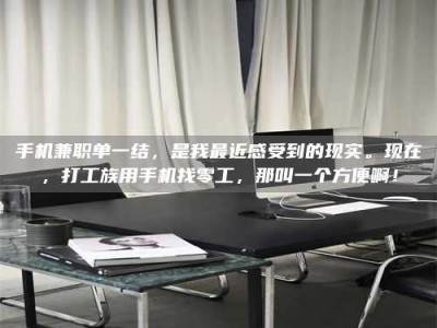 孟州手机兼职单一结，是我最近感受到的现实。现在，打工族用手机找零工，那叫一个方便啊！