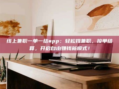 孟州线上兼职一单一结app：轻松找兼职，按单结算，开启自由赚钱新模式！