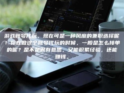 孟州游戏账号代玩，现在可是一种风靡的兼职选择呢！你在做这个账号代玩的时候，一般是怎么接单的呢？是不是很有意思，又能积累经验，还能赚钱。
