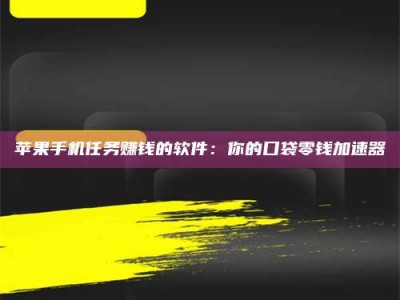 孟州苹果手机任务赚钱的软件：你的口袋零钱加速器
