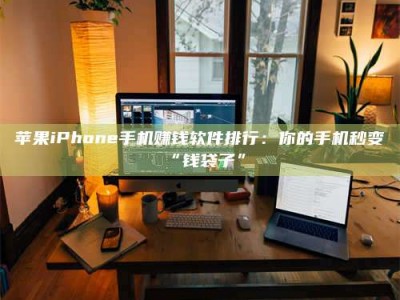 孟州苹果iPhone手机赚钱软件排行：你的手机秒变“钱袋子”