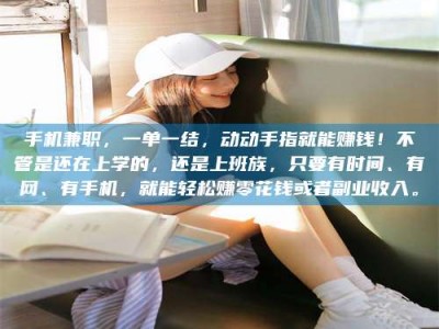 孟州手机兼职，一单一结，动动手指就能赚钱！不管是还在上学的，还是上班族，只要有时间、有网、有手机，就能轻松赚零花钱或者副业收入。