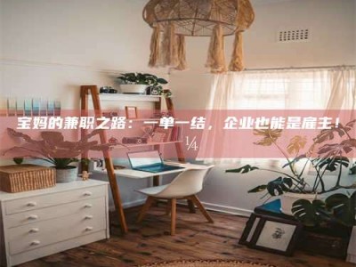 孟州宝妈的兼职之路：一单一结，企业也能是雇主！💼