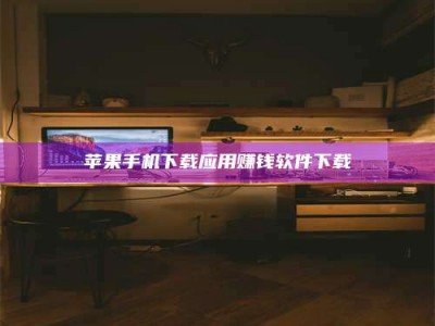 孟州苹果手机下载应用赚钱软件下载