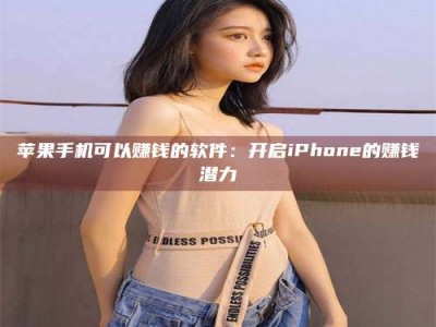 孟州苹果手机可以赚钱的软件：开启iPhone的赚钱潜力