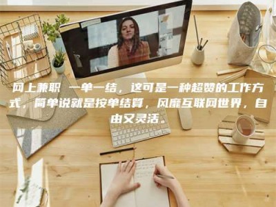 孟州网上兼职 一单一结，这可是一种超赞的工作方式，简单说就是按单结算，风靡互联网世界，自由又灵活。