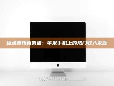 孟州移动赚钱新机遇：苹果手机上的热门收入来源