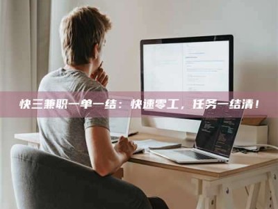 孟州快三兼职一单一结：快速零工，任务一结清！