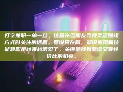 孟州打字兼职一单一结，这是许多朋友寻找灵活赚钱方式时关注的话题。要说现在啊，知识变现和技能兼职是越来越常见了，关键是找到靠谱又有性价比的机会。