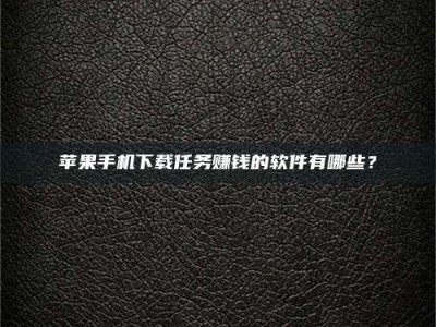 孟州苹果手机下载任务赚钱的软件有哪些？