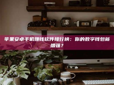 孟州苹果安卓手机赚钱软件排行榜：你的数字钱包新增强？