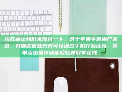 孟州现在就让我们来探讨一下，对于苹果手机用户来说，有哪些便捷方式可以通过手机打验证码、简单点击操作就能轻松赚取零花钱。