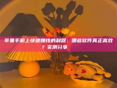 孟州苹果手机上快速赚钱的利器：哪些软件真正高效？实测分享🌟