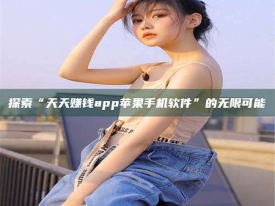 孟州探索“天天赚钱app苹果手机软件”的无限可能