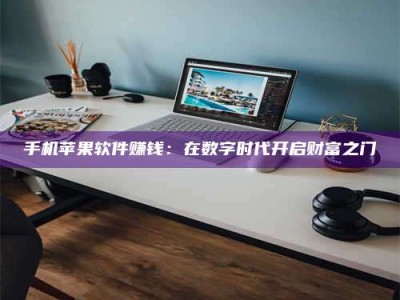 孟州手机苹果软件赚钱：在数字时代开启财富之门