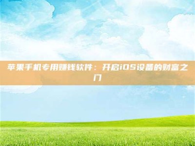 孟州苹果手机专用赚钱软件：开启iOS设备的财富之门